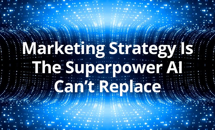 Marketing Strategy Is The Superpower AI Can’t Replace